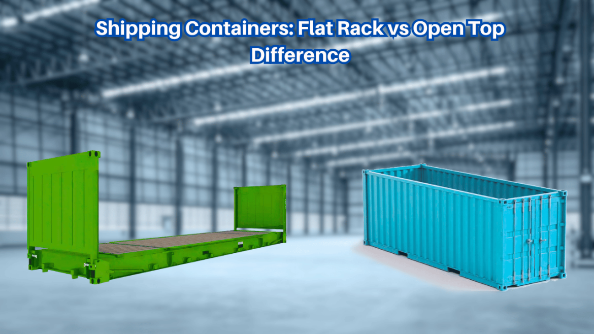 Shipping Containers: Flat Rack vs Open Top Difference